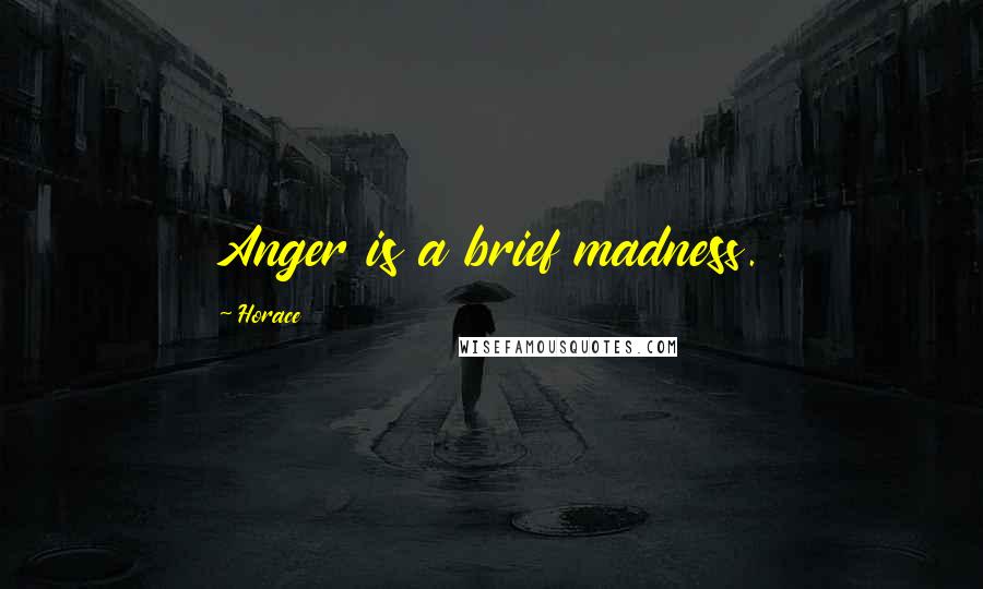 Horace Quotes: Anger is a brief madness.