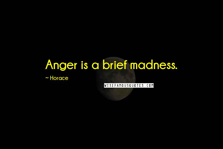 Horace Quotes: Anger is a brief madness.