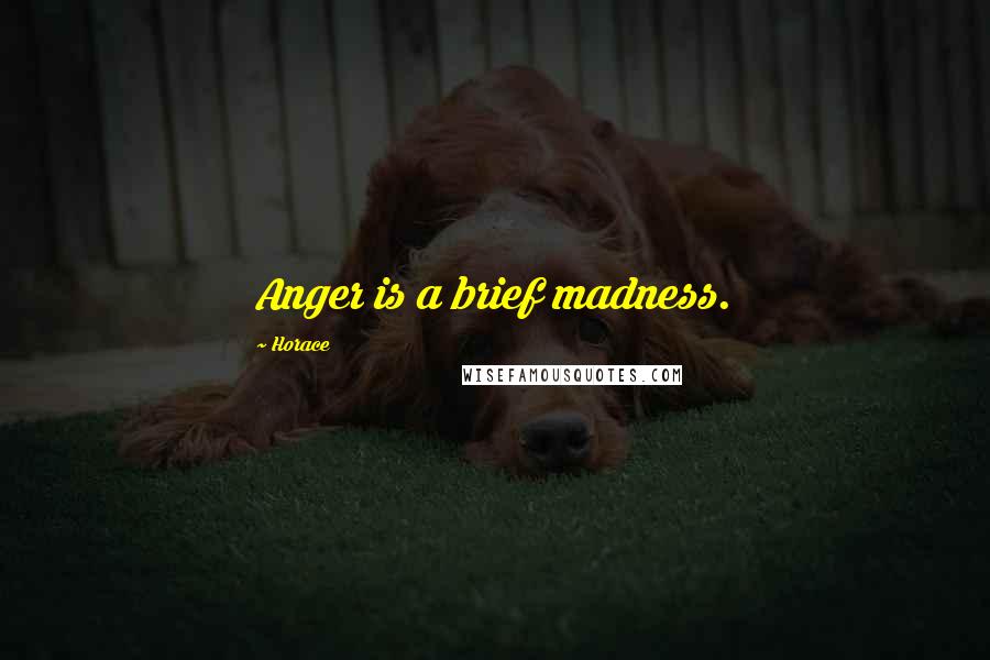 Horace Quotes: Anger is a brief madness.