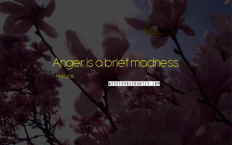 Horace Quotes: Anger is a brief madness.