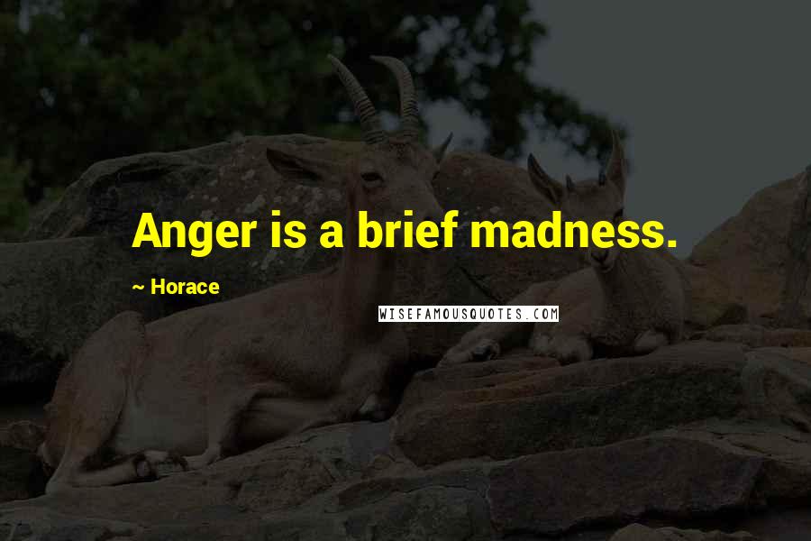 Horace Quotes: Anger is a brief madness.