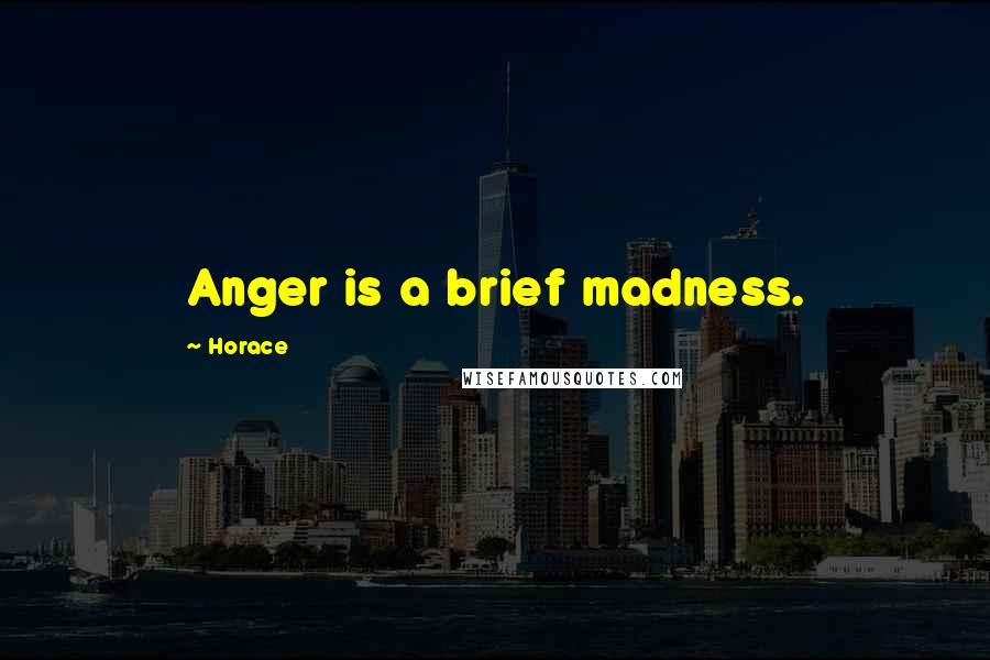 Horace Quotes: Anger is a brief madness.