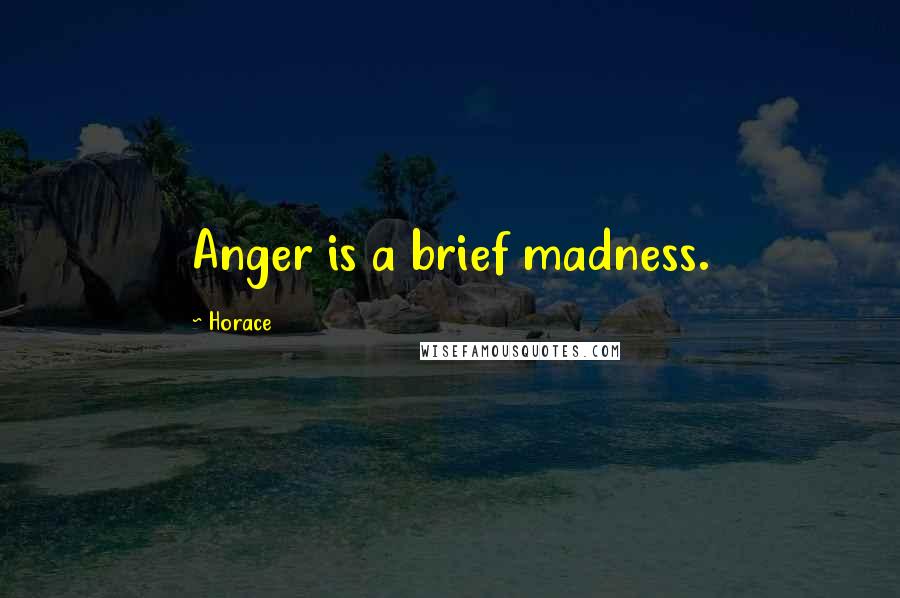 Horace Quotes: Anger is a brief madness.