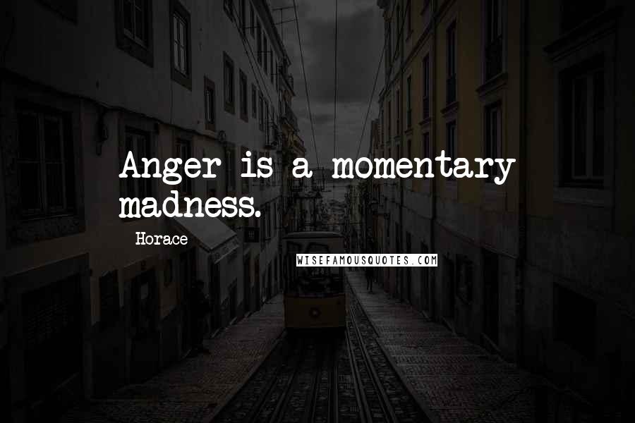 Horace Quotes: Anger is a momentary madness.