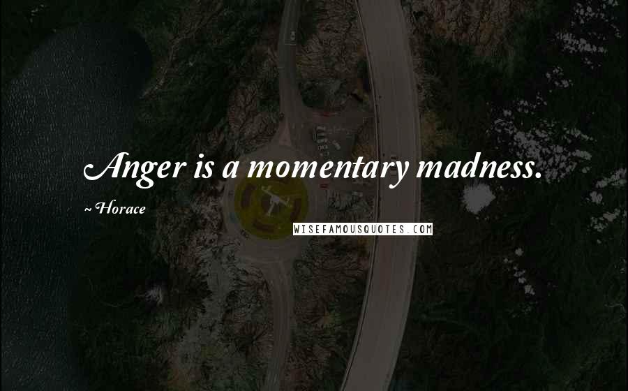 Horace Quotes: Anger is a momentary madness.