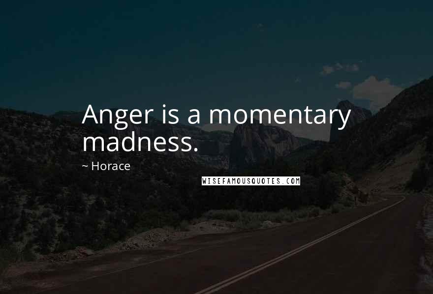 Horace Quotes: Anger is a momentary madness.