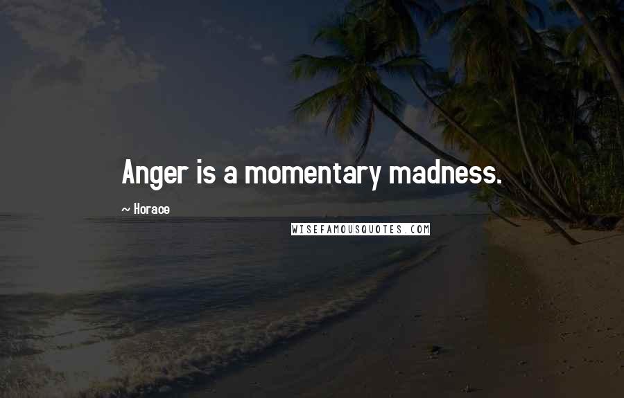 Horace Quotes: Anger is a momentary madness.