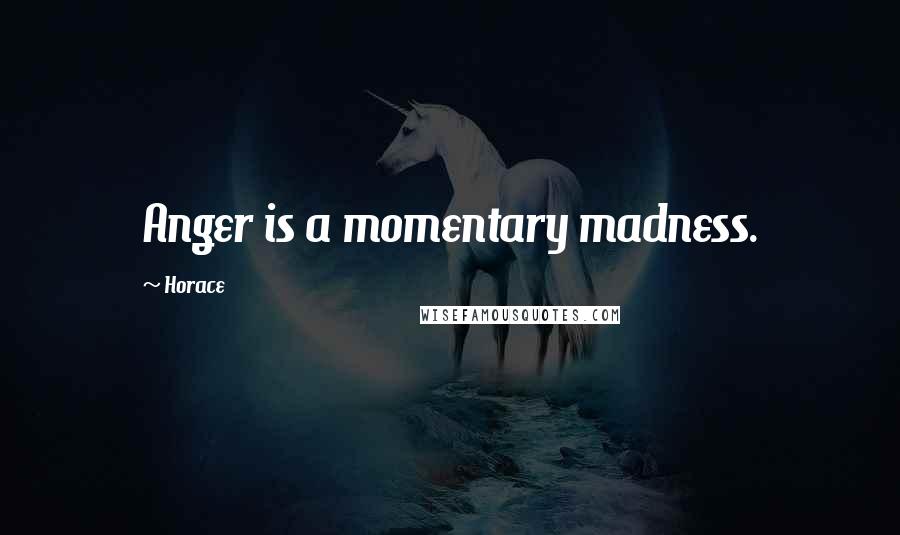 Horace Quotes: Anger is a momentary madness.