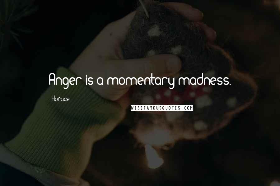 Horace Quotes: Anger is a momentary madness.