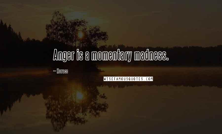 Horace Quotes: Anger is a momentary madness.