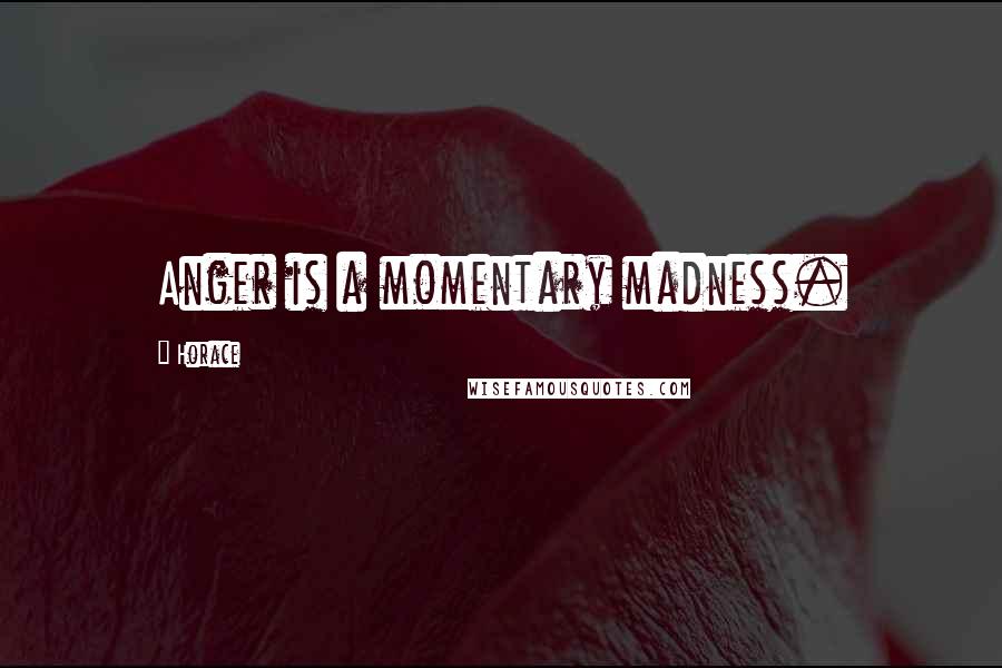 Horace Quotes: Anger is a momentary madness.
