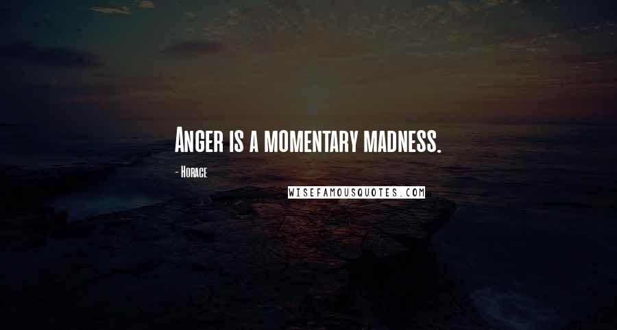 Horace Quotes: Anger is a momentary madness.