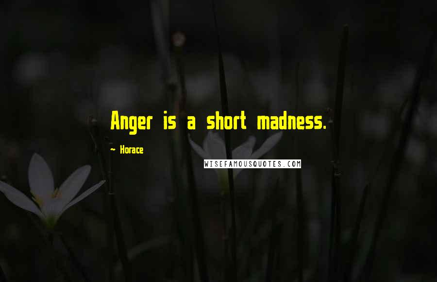 Horace Quotes: Anger is a short madness.
