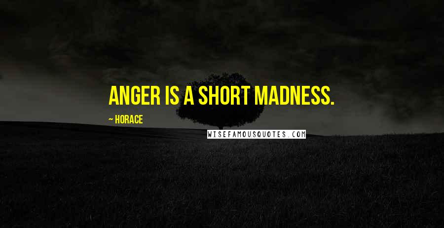 Horace Quotes: Anger is a short madness.