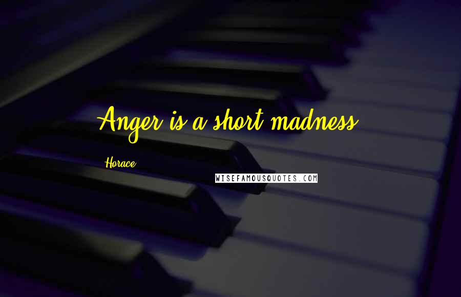 Horace Quotes: Anger is a short madness.