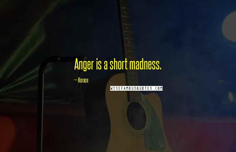 Horace Quotes: Anger is a short madness.