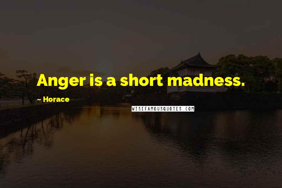 Horace Quotes: Anger is a short madness.