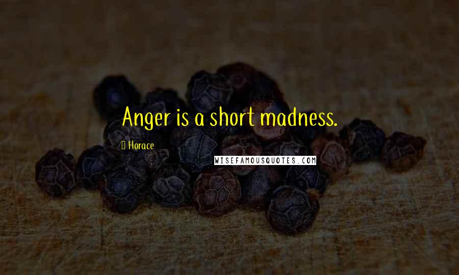 Horace Quotes: Anger is a short madness.