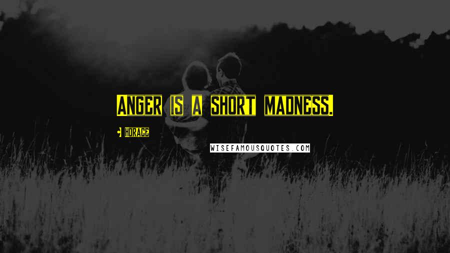 Horace Quotes: Anger is a short madness.