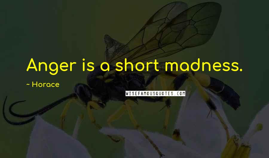 Horace Quotes: Anger is a short madness.