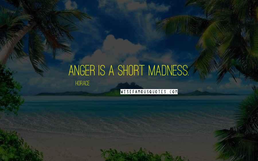 Horace Quotes: Anger is a short madness.