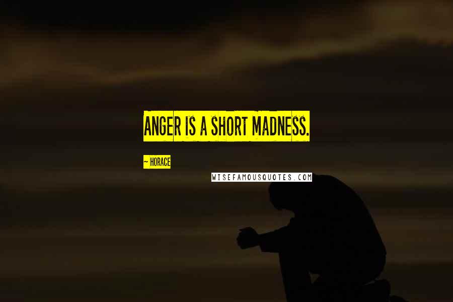Horace Quotes: Anger is a short madness.