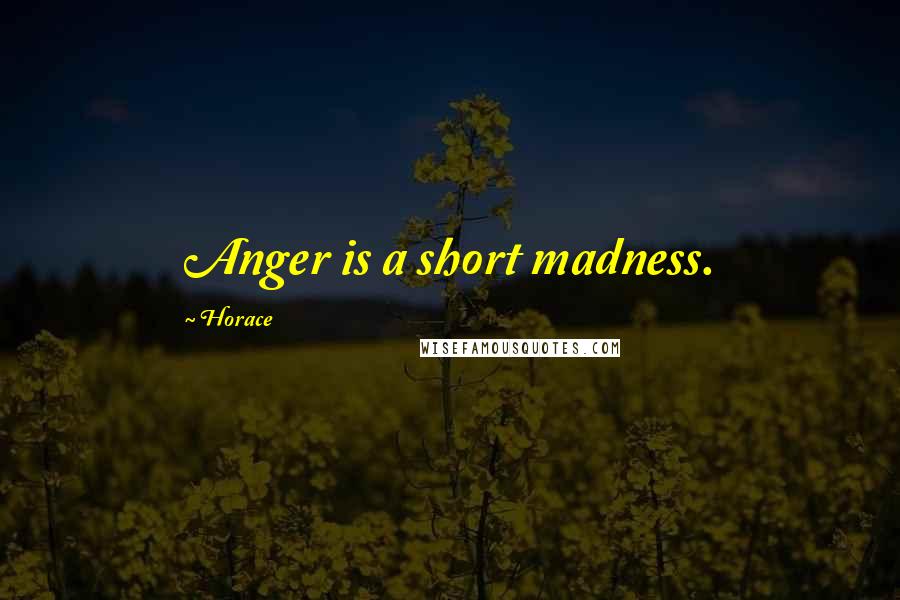 Horace Quotes: Anger is a short madness.