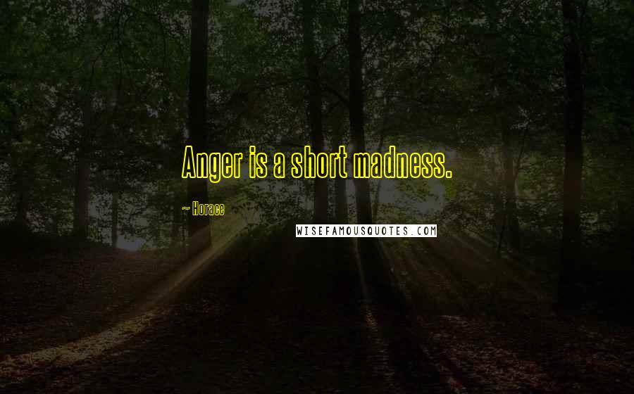 Horace Quotes: Anger is a short madness.