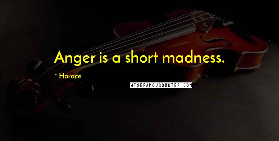 Horace Quotes: Anger is a short madness.