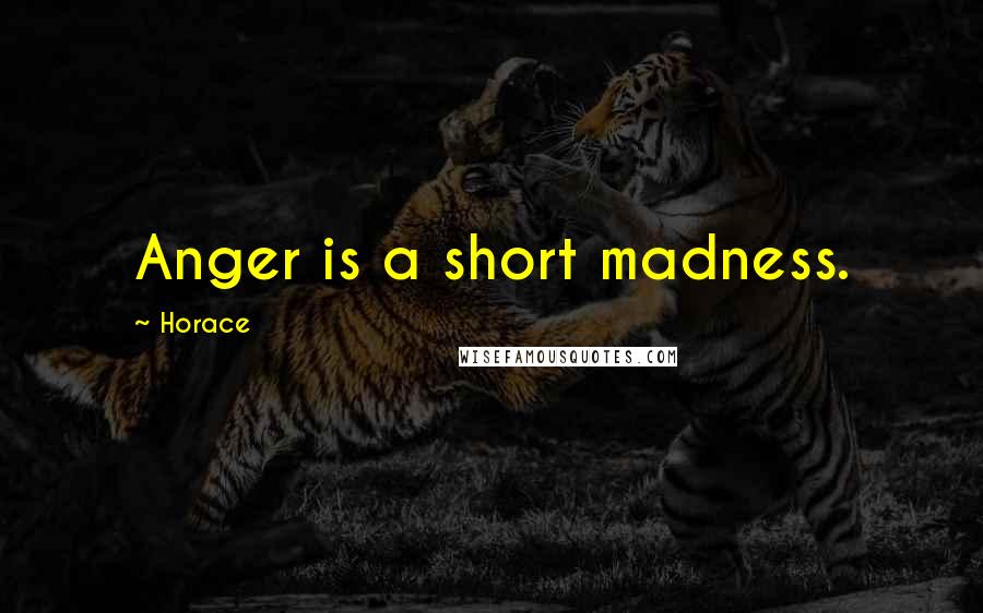 Horace Quotes: Anger is a short madness.