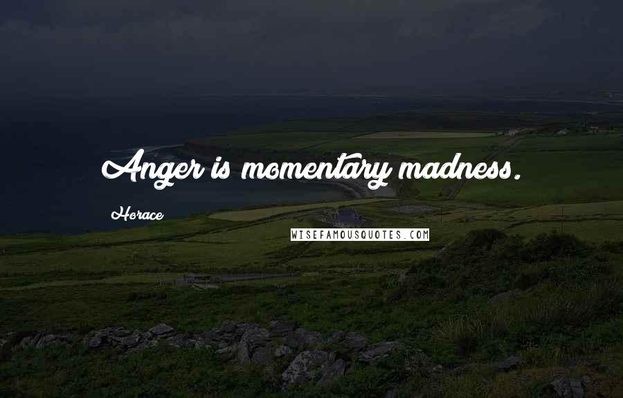 Horace Quotes: Anger is momentary madness.