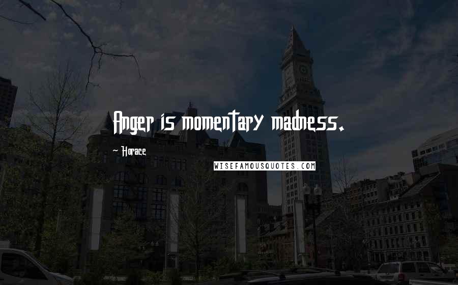 Horace Quotes: Anger is momentary madness.