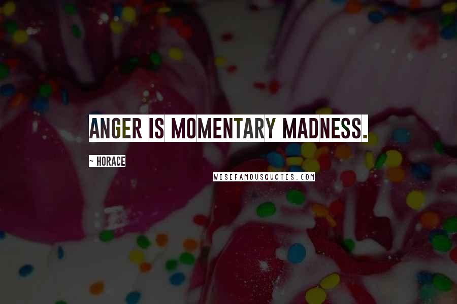 Horace Quotes: Anger is momentary madness.