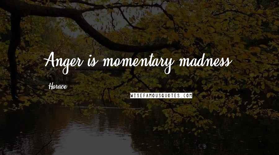 Horace Quotes: Anger is momentary madness.