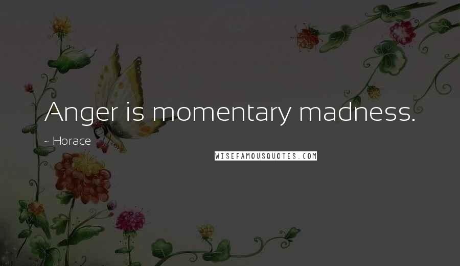 Horace Quotes: Anger is momentary madness.