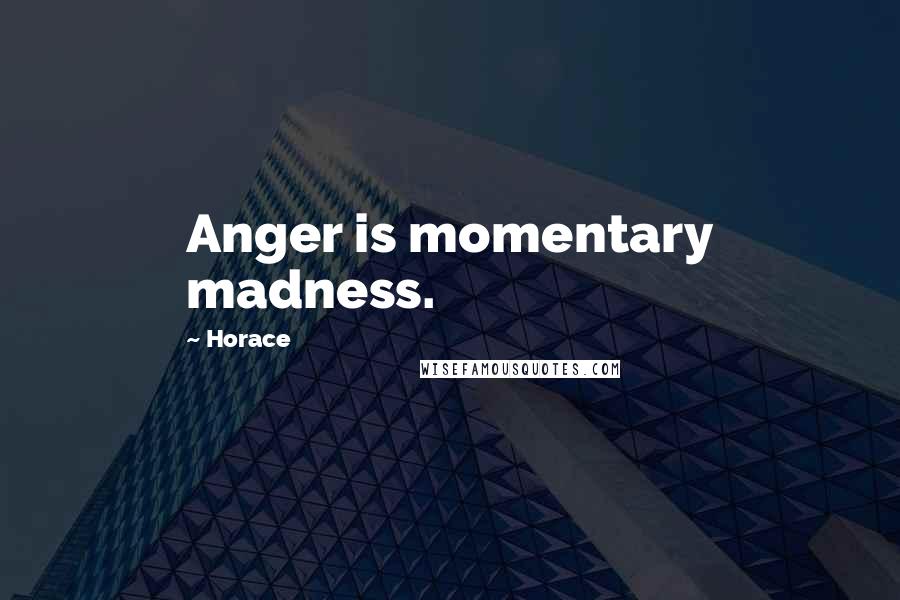 Horace Quotes: Anger is momentary madness.