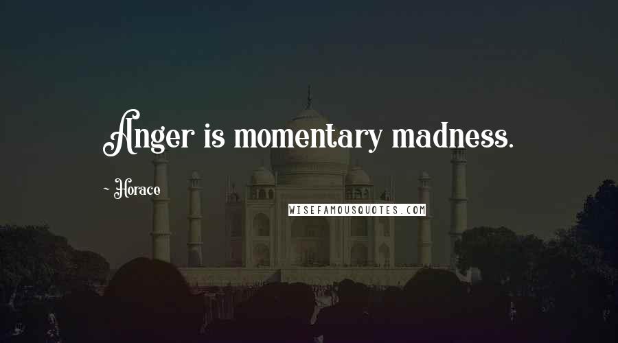 Horace Quotes: Anger is momentary madness.