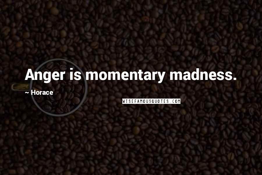 Horace Quotes: Anger is momentary madness.