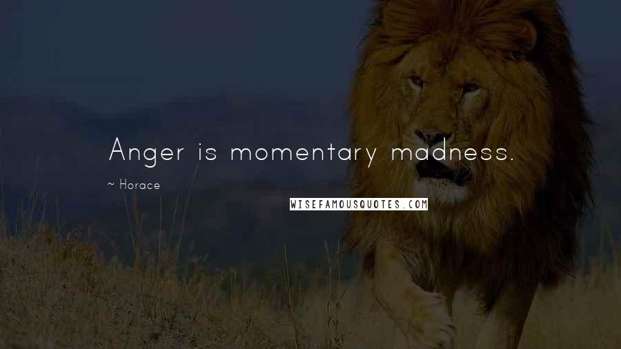 Horace Quotes: Anger is momentary madness.