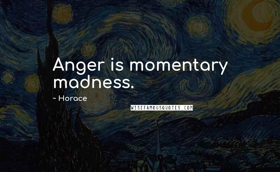 Horace Quotes: Anger is momentary madness.