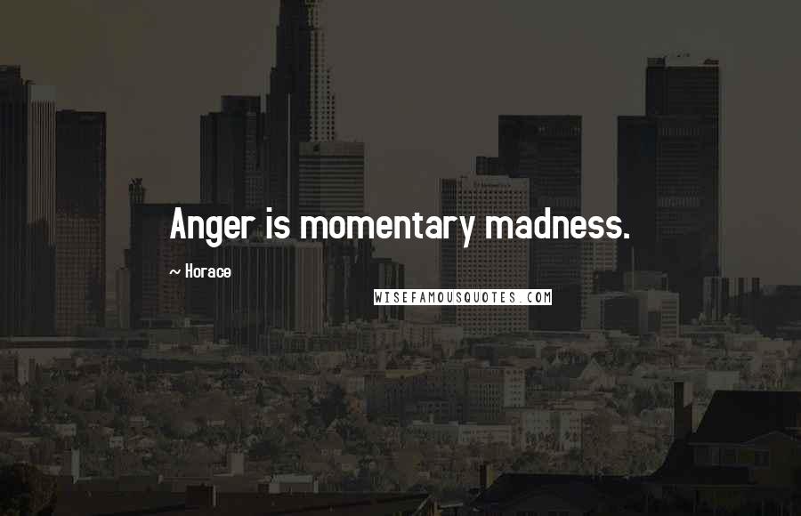 Horace Quotes: Anger is momentary madness.