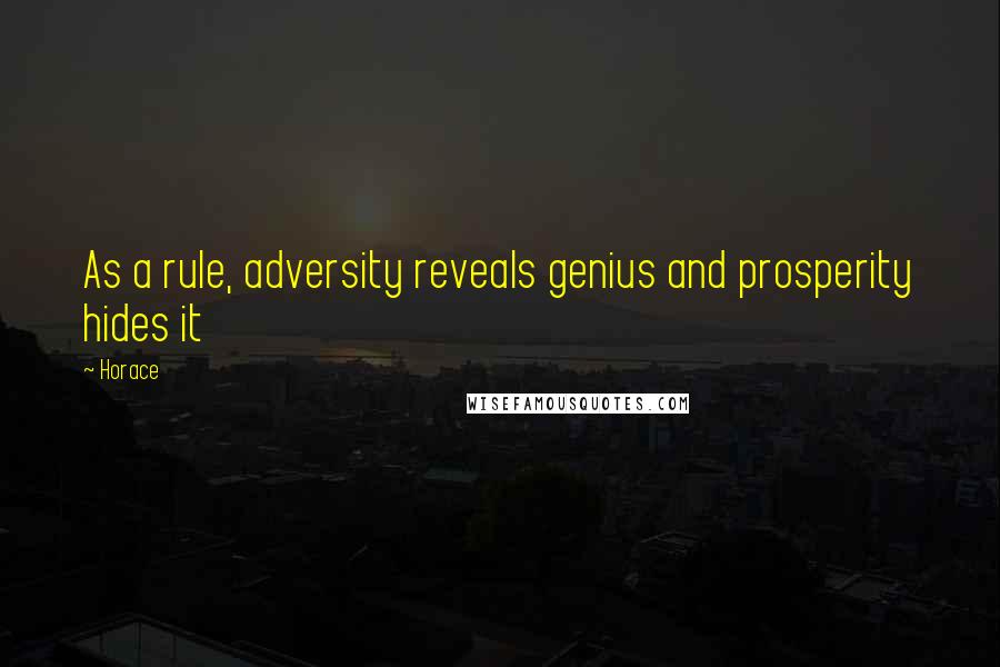 Horace Quotes: As a rule, adversity reveals genius and prosperity hides it