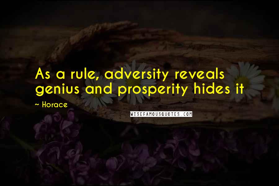 Horace Quotes: As a rule, adversity reveals genius and prosperity hides it