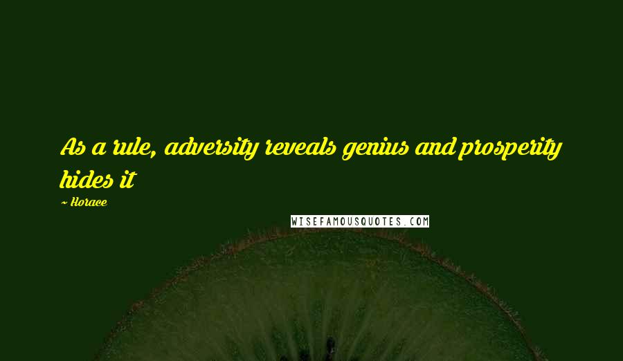 Horace Quotes: As a rule, adversity reveals genius and prosperity hides it