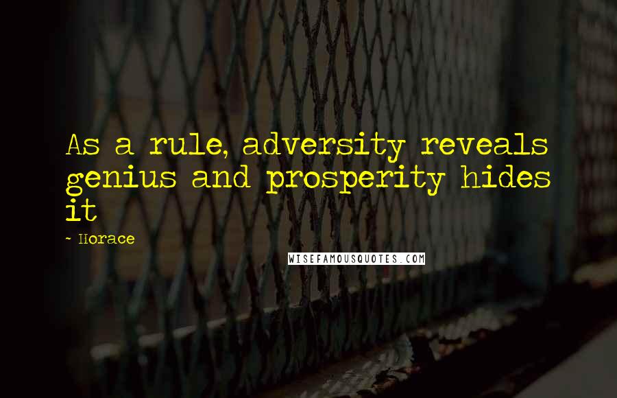 Horace Quotes: As a rule, adversity reveals genius and prosperity hides it