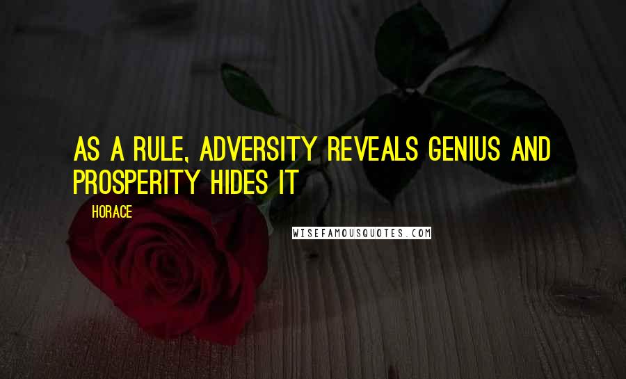 Horace Quotes: As a rule, adversity reveals genius and prosperity hides it