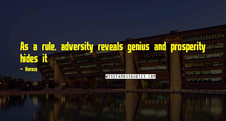 Horace Quotes: As a rule, adversity reveals genius and prosperity hides it