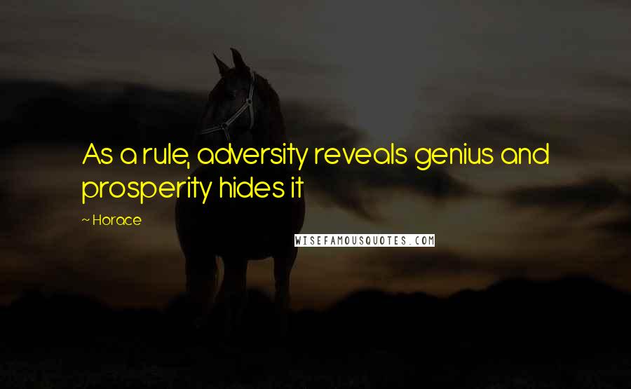 Horace Quotes: As a rule, adversity reveals genius and prosperity hides it