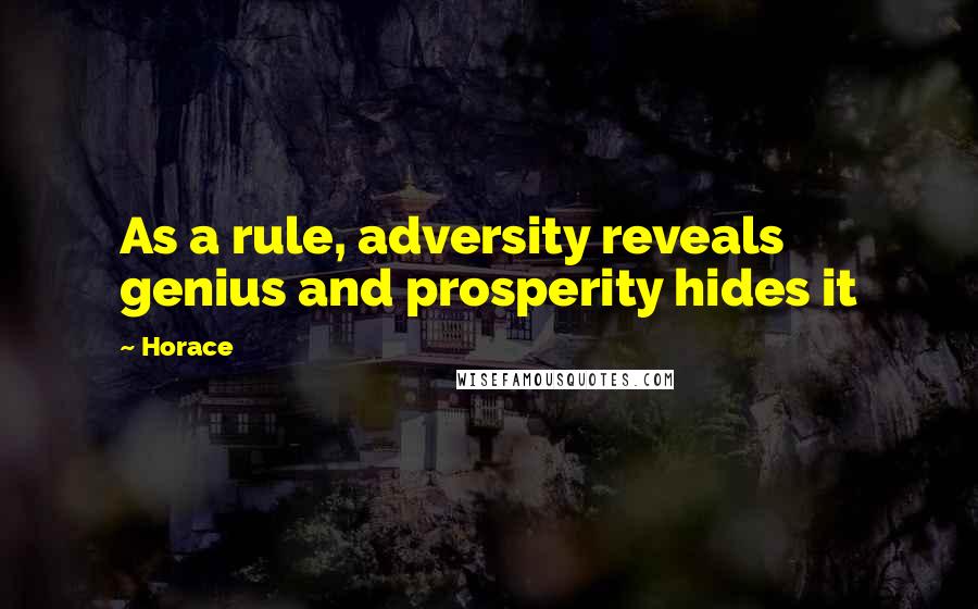 Horace Quotes: As a rule, adversity reveals genius and prosperity hides it