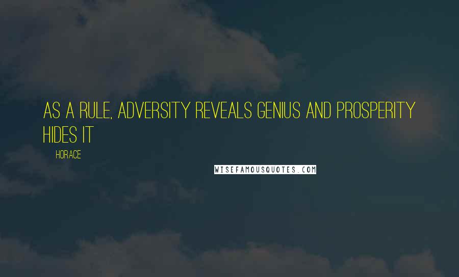 Horace Quotes: As a rule, adversity reveals genius and prosperity hides it